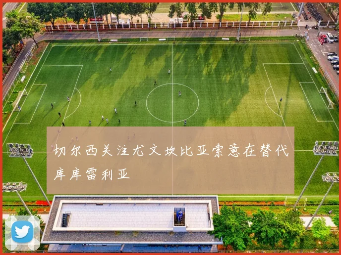 切尔西关注尤文坎比亚索意在替代库库雷利亚