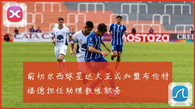 前切尔西球星达夫正式加盟布伦特福德担任助理教练职务