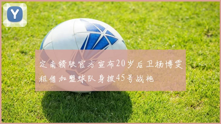 定南赣联官方宣布20岁后卫杨博雯租借加盟球队身披45号战袍