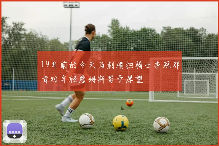 19年前的今天马刺横扫骑士夺冠邓肯对年轻詹姆斯寄予厚望
