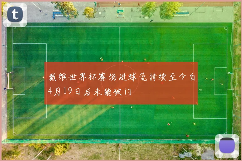 戴维世界杯赛场进球荒持续至今自4月19日后未能破门